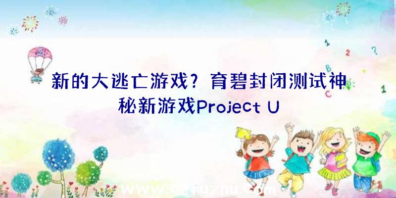 新的大逃亡游戏？育碧封闭测试神秘新游戏Project